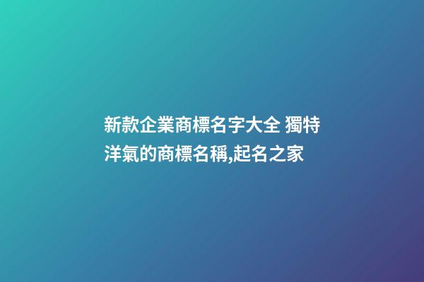 新款企業商標名字大全 獨特洋氣的商標名稱,起名之家-第1張-公司起名-玄機派